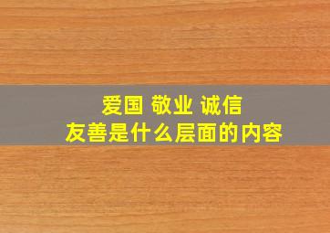 爱国 敬业 诚信 友善是什么层面的内容